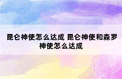 昆仑神使怎么达成 昆仑神使和森罗神使怎么达成